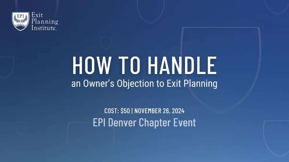 How to Handle an Owner's Objection to Exit Planning - EPI Denver Chapter Event